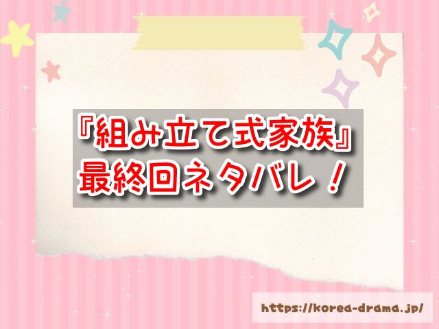 【組み立て式家族】最終回ネタバレ！結末は家族の絆が戻ってハッピーエンド！