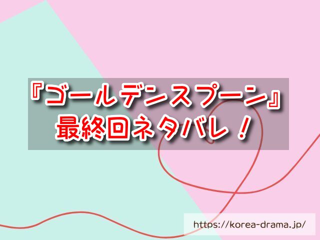 【ゴールデンスプーン】最終回ネタバレ！結末はスンチョンが記憶を失ったままジュヒと再会！